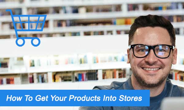 How To Get Your Products Into Stores 2023